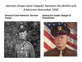 German troops were trapped between the British and
            Americans November 1942
General Erwin Rommel German   Americans leader Dwight d.
troops                        Eisenhower
 