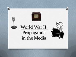 World War II:
 Propaganda
in the Media
 