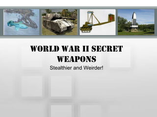 World War II Secret
     Weapons
    Stealthier and Weirder!
 