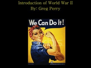 Introduction of World War II By: Greg Perry 