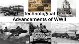 Technological
Advancements of WWII
 
