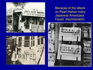 Because of the attack on Pearl Harbor many Japanese Americans Faced  discrimination   