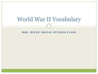 Mrs. Miles’ Social Studies Class World War II Vocabulary 