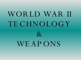 WORLD WAR II TECHNOLOGY & WEAPONS 