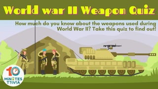World war II Weapon Quiz
World war II Weapon Quiz
World war II Weapon Quiz
How much do you know about the weapons used during
World War II? Take this quiz to find out!
 
