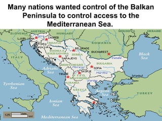 Many nations wanted control of the Balkan
Peninsula to control access to the
Mediterranean Sea.
 