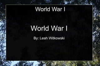 World War I World War I By: Leah Witkowski 
