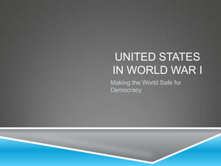 UNITED STATES
IN WORLD WAR I
Making the World Safe for
Democracy

 