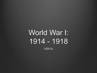 World War I:
1914 - 1918
USII.5c
 