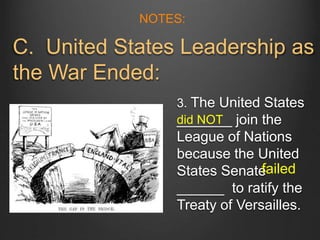 3. The United States
_______ join the
League of Nations
because the United
States Senate
______ to ratify the
Treaty of Versailles.
did NOT
failed
NOTES:
C. United States Leadership as
the War Ended:
 