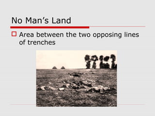 No Man’s Land
 Area between the two opposing lines
of trenches
 