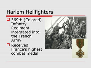 Harlem Hellfighters
 369th (Colored)
Infantry
Regiment
integrated into
the French
Army
 Received
France's highest
combat medal
 