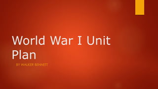 World War I Unit
Plan
BY WALKER BENNETT
 