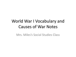 World War I Vocabulary and Causes of War Notes Mrs. Miles’s Social Studies Class 