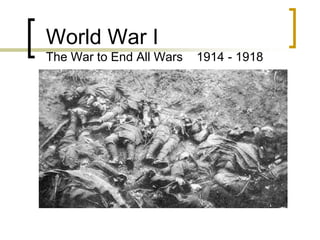 World War I
The War to End All Wars   1914 - 1918
 