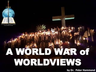 A WORLD WAR of
WORLDVIEWS
by Dr. Peter Hammond
 