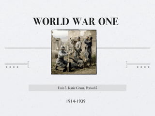 WORLD WAR ONE




   Unit 5, Katie Grant, Period 5


        1914-1939
 