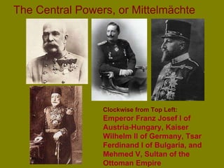 The Central Powers, or Mittelmächte   Clockwise from Top Left:   Emperor Franz Josef I of Austria-Hungary, Kaiser Wilhelm II of Germany, Tsar Ferdinand I of Bulgaria, and Mehmed V, Sultan of the Ottoman Empire 