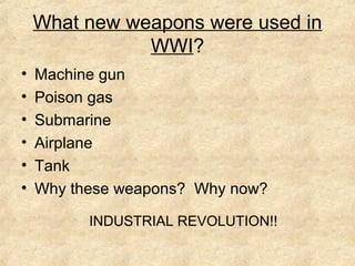What new weapons were used in
WWI?
• Machine gun
• Poison gas
• Submarine
• Airplane
• Tank
• Why these weapons? Why now?
INDUSTRIAL REVOLUTION!!
 