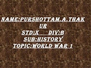 Name:Purshottam.a.thak
ur
stD:X DIV:B
suB:hIstory
toPIC:WorlD War 1
 