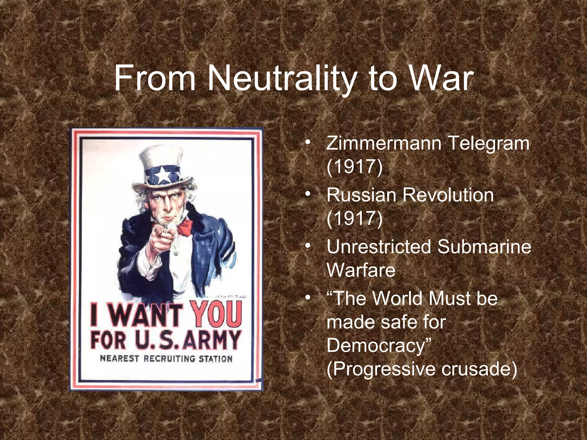 From Neutrality to War
• Zimmermann Telegram
(1917)
• Russian Revolution
(1917)
• Unrestricted Submarine
Warfare
• “The World Must be
made safe for
Democracy”
(Progressive crusade)
 
