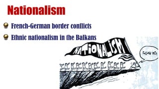 Nationalism
French-German border conflicts
Ethnic nationalism in the Balkans
 