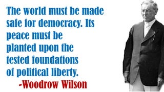 The world must be made
safe for democracy. Its
peace must be
planted upon the
tested foundations
of political liberty.
-Woodrow Wilson
 