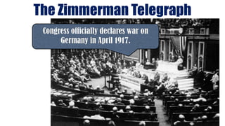 The Zimmerman Telegraph
Congress officially declares war on
Germany in April 1917.
 