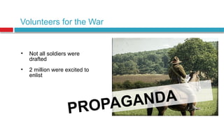 Volunteers for the War
• Not all soldiers were
drafted
• 2 million were excited to
enlist
PROPAGANDA
 