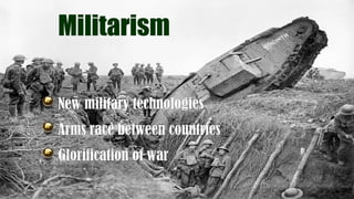 Militarism
New military technologies
Arms race between countries
Glorification of war
 