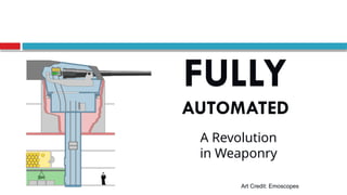 Art Credit: Emoscopes
FULLY
AUTOMATED
A Revolution
in Weaponry
 