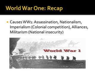 World War One: Recap Causes WW1: Assassination, Nationalism, Imperialism (Colonial competition), Alliances, Militarism (National insecurity) 