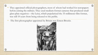 • They appointed official photographers, most of whom had worked for newspapers
before joining the military. They used med...
