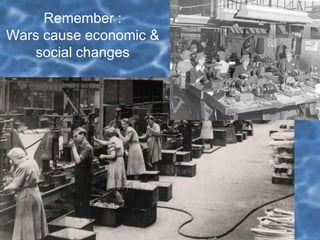 Remember :
Wars cause economic &
social changes
 