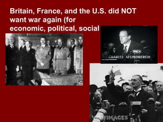 Britain, France, and the U.S. did NOT
want war again (for
economic, political, social reasons).
 