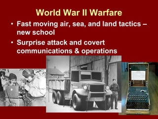 World War II Warfare
• Fast moving air, sea, and land tactics –
new school
• Surprise attack and covert
communications & operations
 