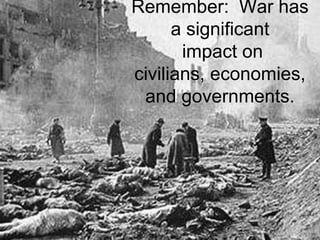 Remember: War has
a significant
impact on
civilians, economies,
and governments.
 