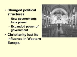 • Changed political
structures
– New governments
took power
– Expanded power of
government
• Christianity lost its
influence in Western
Europe.
 