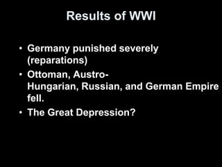 Results of WWI
• Germany punished severely
(reparations)
• Ottoman, Austro-
Hungarian, Russian, and German Empire
fell.
• The Great Depression?
 
