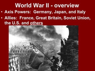 World War II - overview
• Axis Powers: Germany, Japan, and Italy
• Allies: France, Great Britain, Soviet Union,
the U.S. and others
 