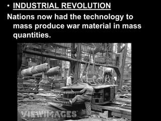 • INDUSTRIAL REVOLUTION
Nations now had the technology to
mass produce war material in mass
quantities.
 