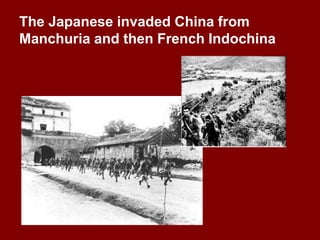 The Japanese invaded China from
Manchuria and then French Indochina
 