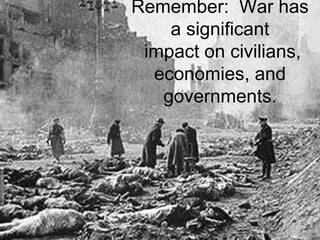 Remember: War has
a significant
impact on civilians,
economies, and
governments.
 