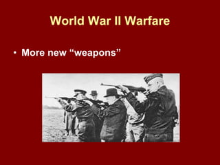 World War II Warfare
• More new “weapons”
 