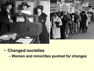 • Changed societies
– Women and minorities pushed for changes
 
