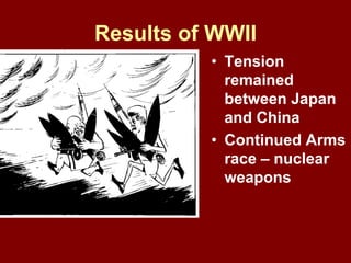 Results of WWII
• Tension
remained
between Japan
and China
• Continued Arms
race – nuclear
weapons
 