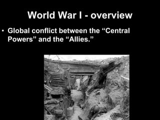 World War I - overview
• Global conflict between the “Central
Powers” and the “Allies.”