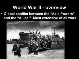 World War II - overview
• Global conflict between the “Axis Powers”
and the “Allies.” Most extensive of all wars.
