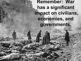 Remember: War
has a significant
impact on civilians,
economies, and
governments.
