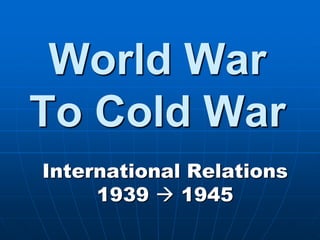 World War To Cold War International Relations 1939  1945 